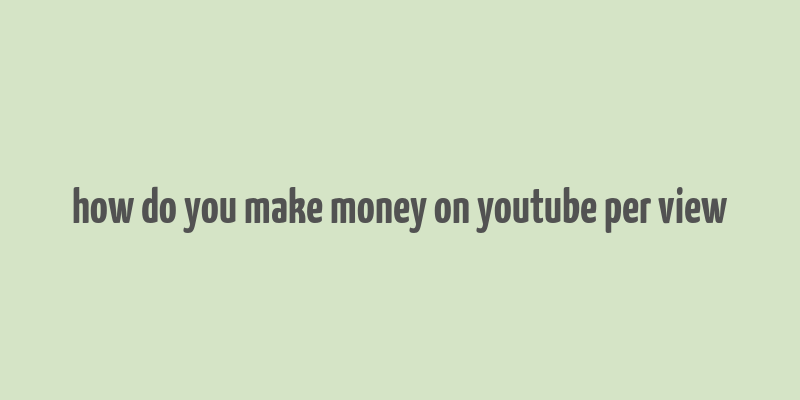 how do you make money on youtube per view