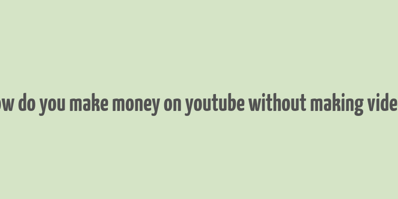 how do you make money on youtube without making videos