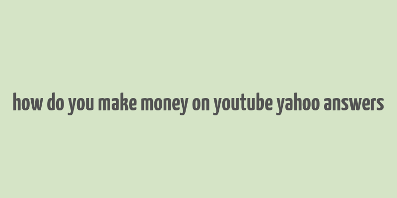 how do you make money on youtube yahoo answers