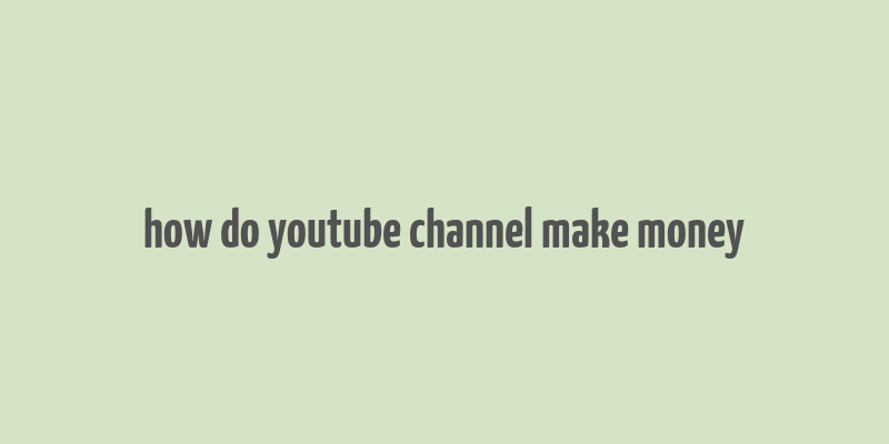 how do youtube channel make money