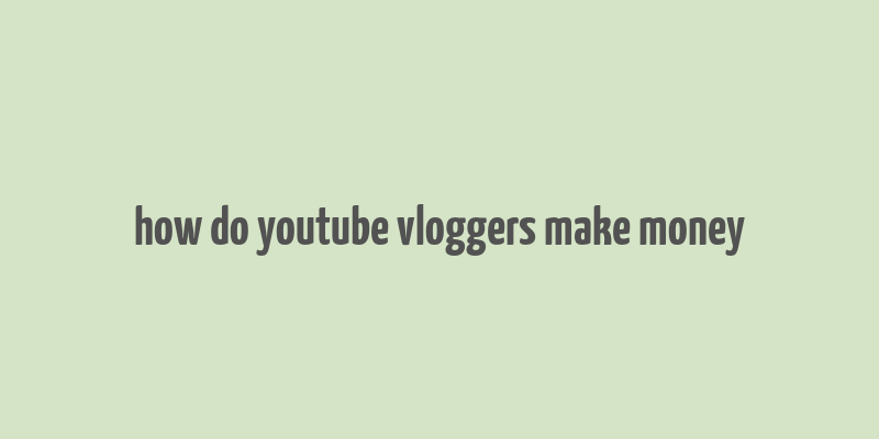 how do youtube vloggers make money