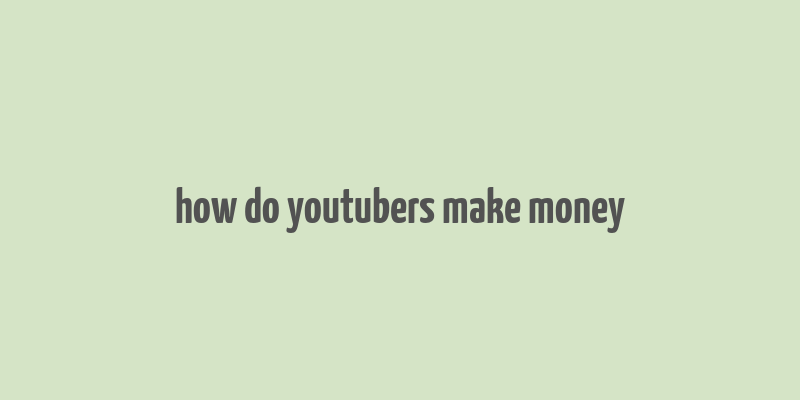 how do youtubers make money