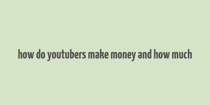 how do youtubers make money and how much