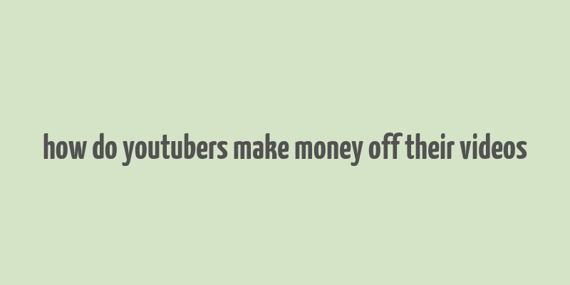 how do youtubers make money off their videos