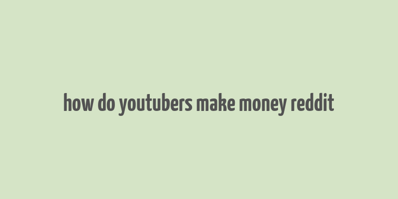 how do youtubers make money reddit