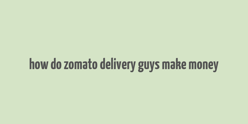 how do zomato delivery guys make money