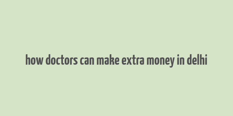 how doctors can make extra money in delhi