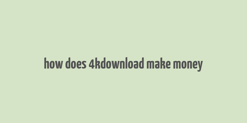 how does 4kdownload make money