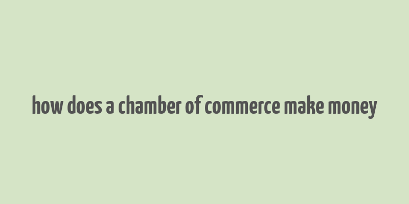 how does a chamber of commerce make money