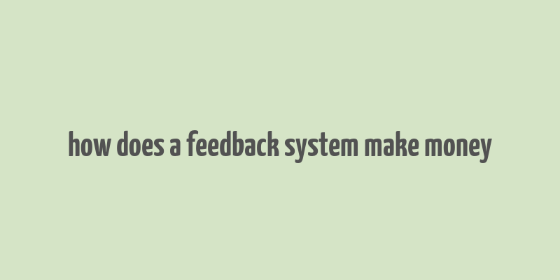 how does a feedback system make money