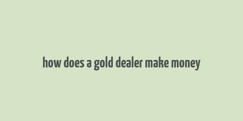 how does a gold dealer make money