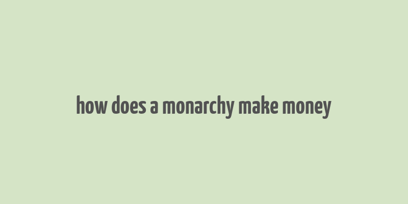 how does a monarchy make money