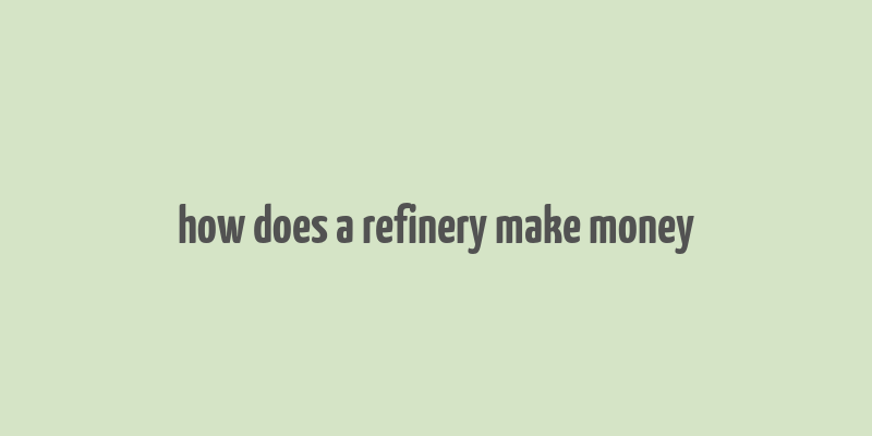 how does a refinery make money