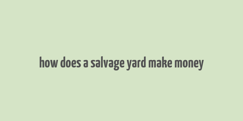 how does a salvage yard make money