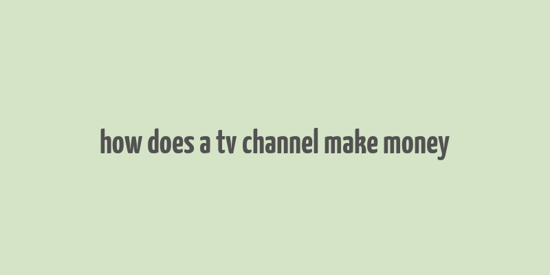 how does a tv channel make money