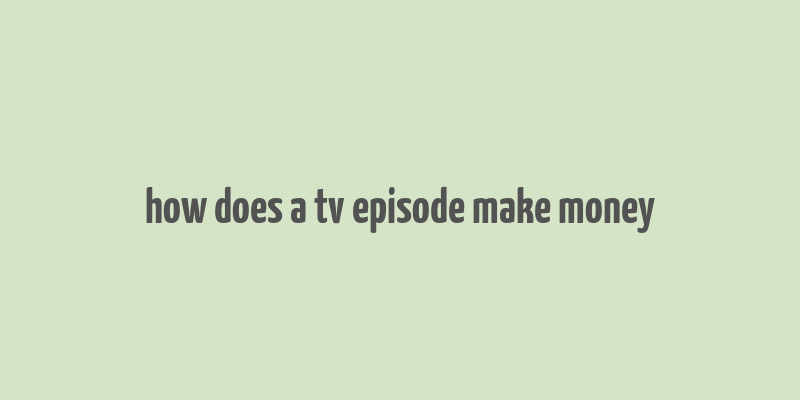 how does a tv episode make money