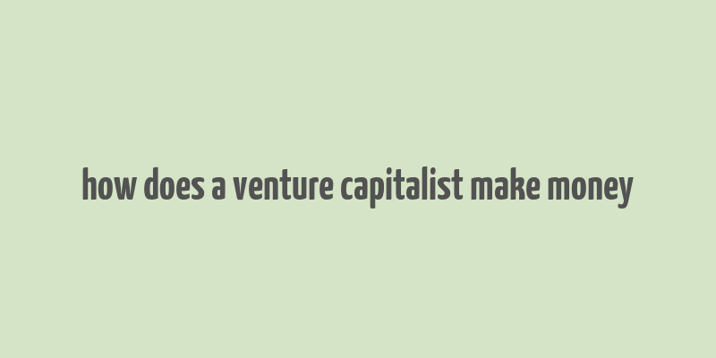 how does a venture capitalist make money