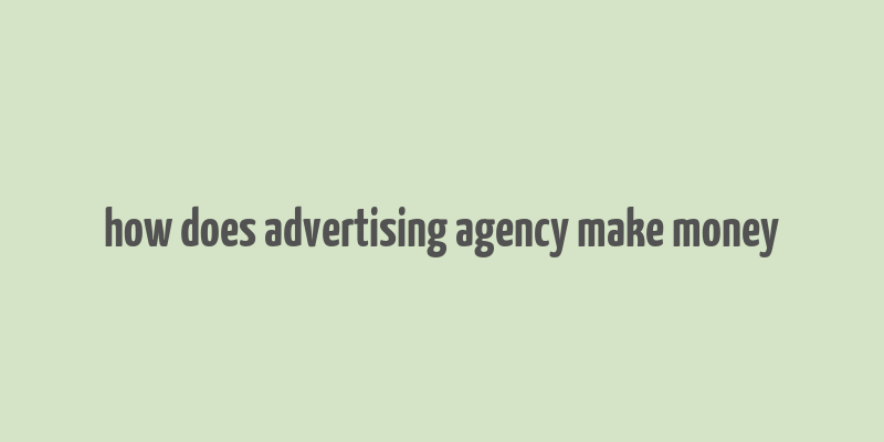 how does advertising agency make money