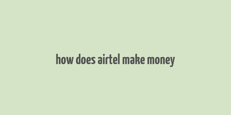 how does airtel make money