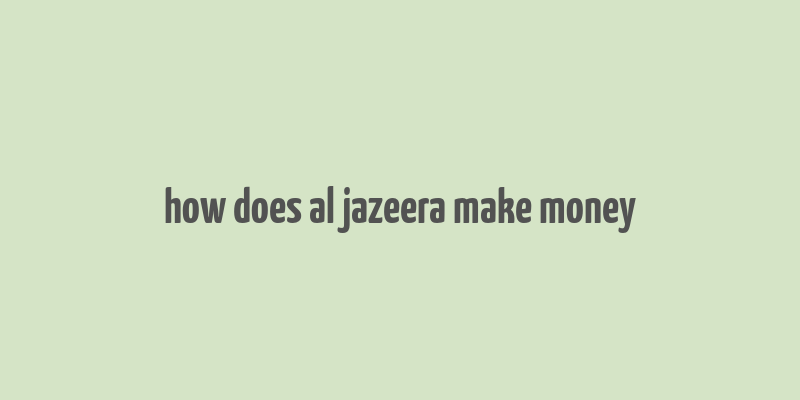 how does al jazeera make money