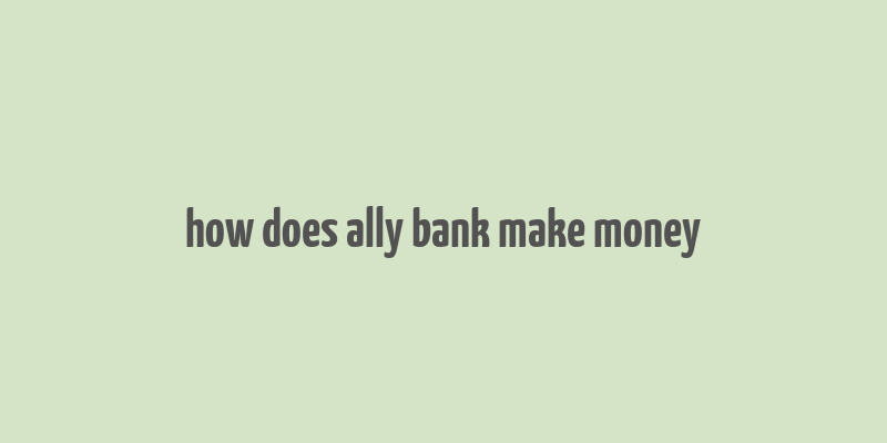 how does ally bank make money