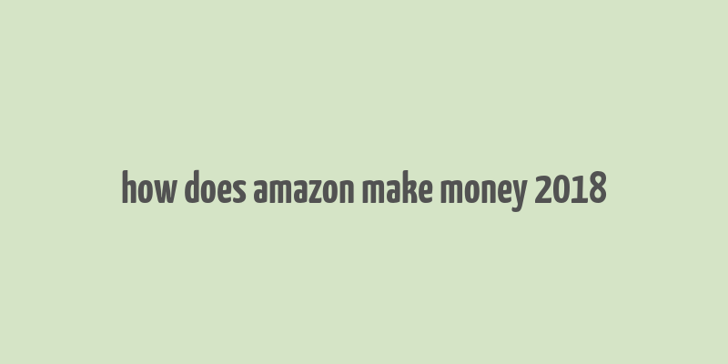 how does amazon make money 2018