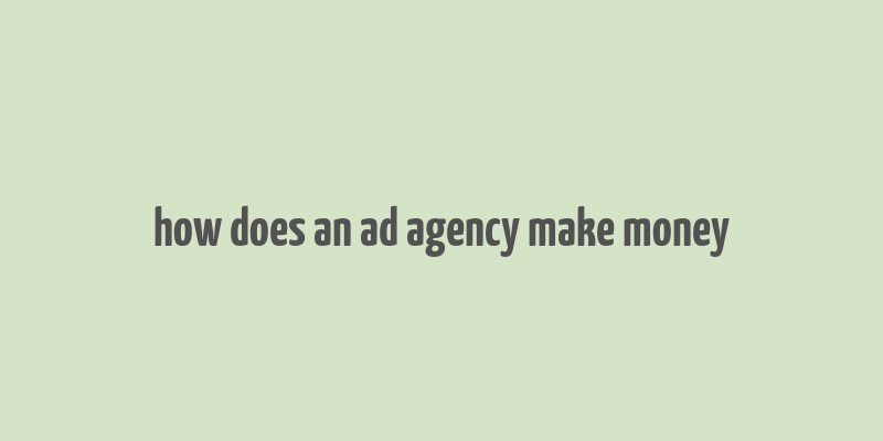 how does an ad agency make money