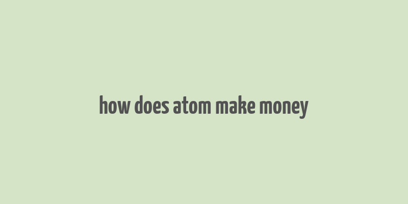 how does atom make money