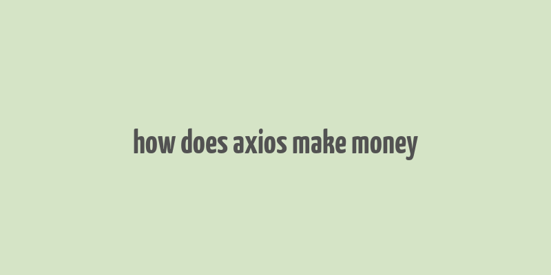 how does axios make money