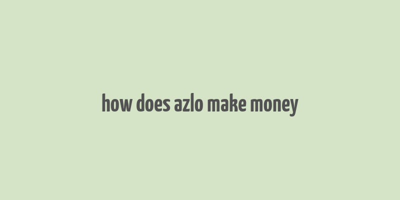 how does azlo make money