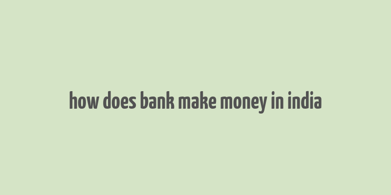 how does bank make money in india