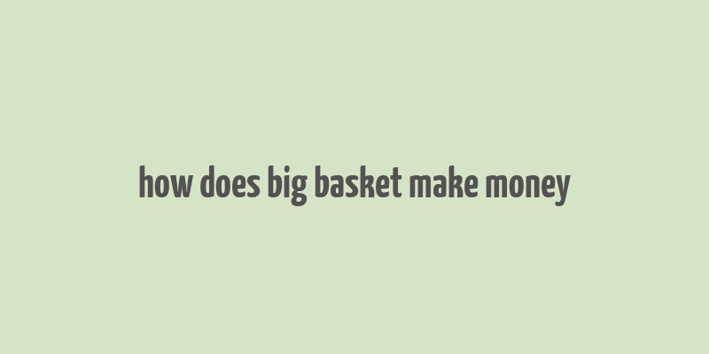 how does big basket make money