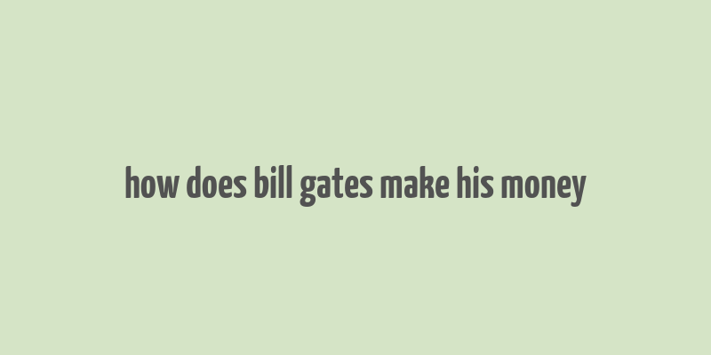 how does bill gates make his money