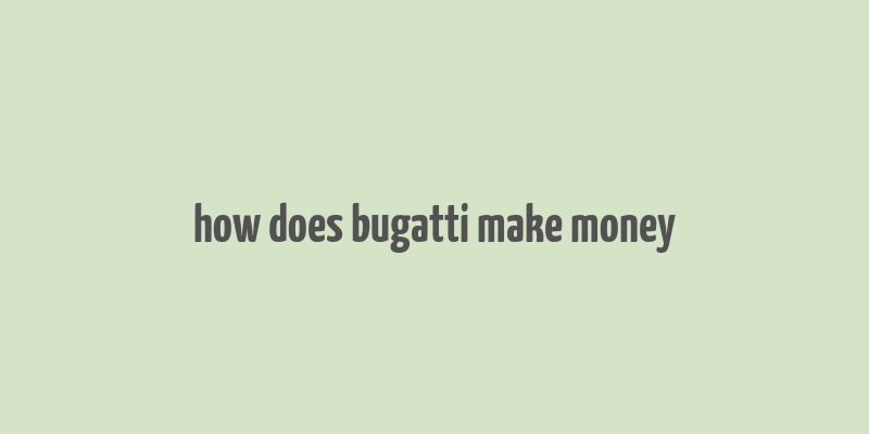 how does bugatti make money