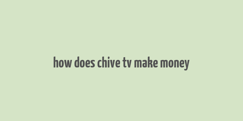 how does chive tv make money