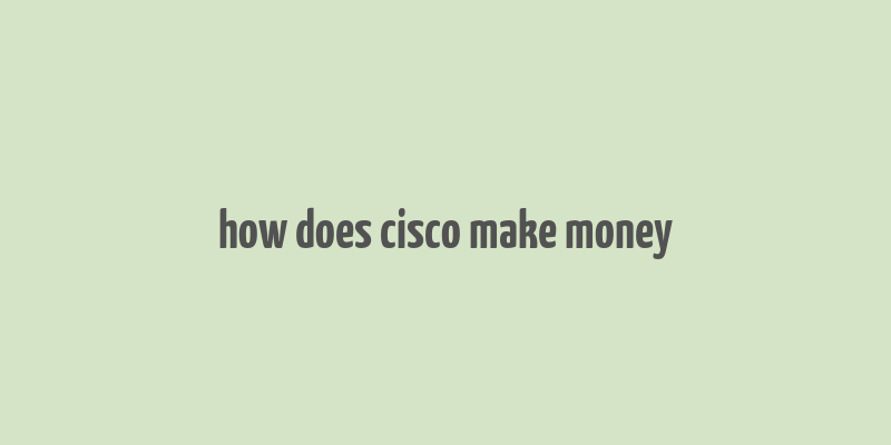 how does cisco make money