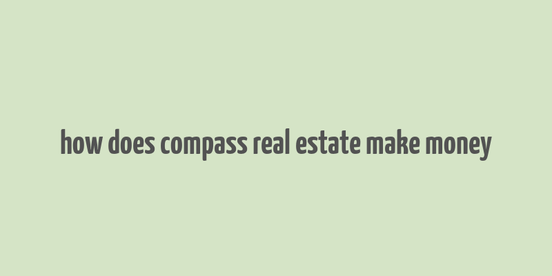 how does compass real estate make money