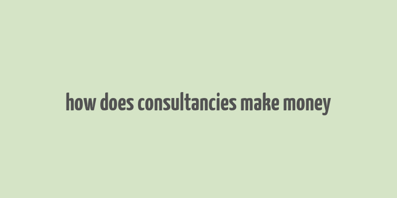 how does consultancies make money