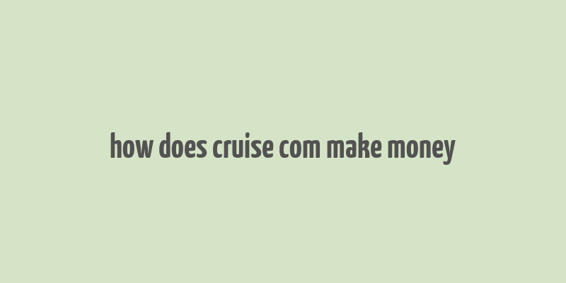 how does cruise com make money