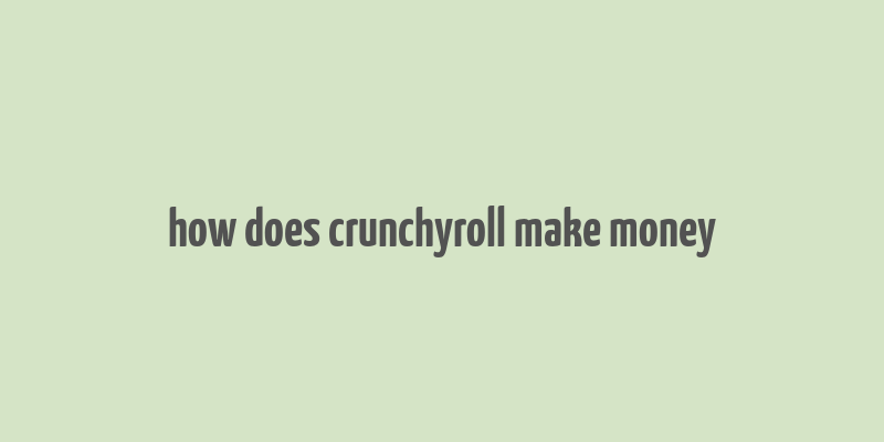 how does crunchyroll make money