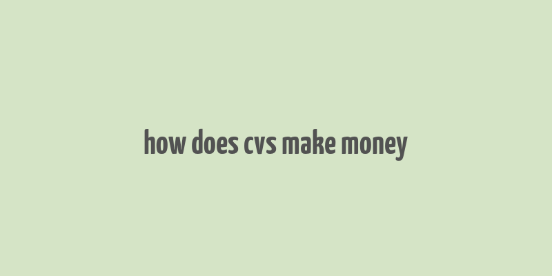 how does cvs make money