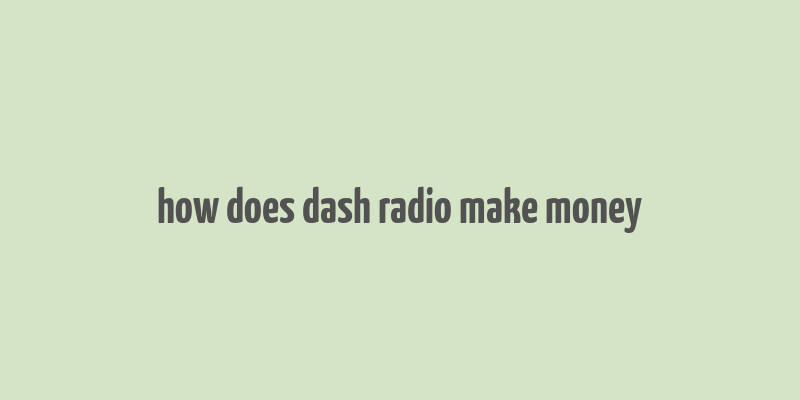 how does dash radio make money