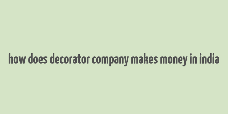 how does decorator company makes money in india