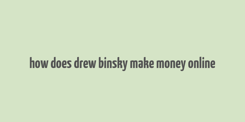 how does drew binsky make money online