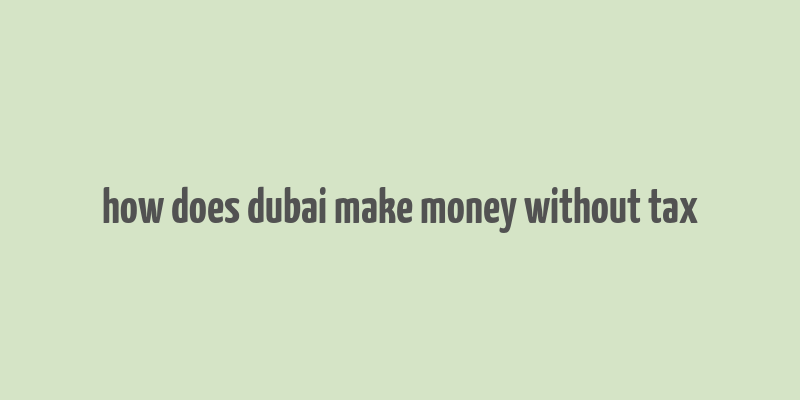 how does dubai make money without tax