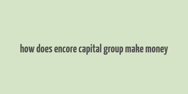 how does encore capital group make money