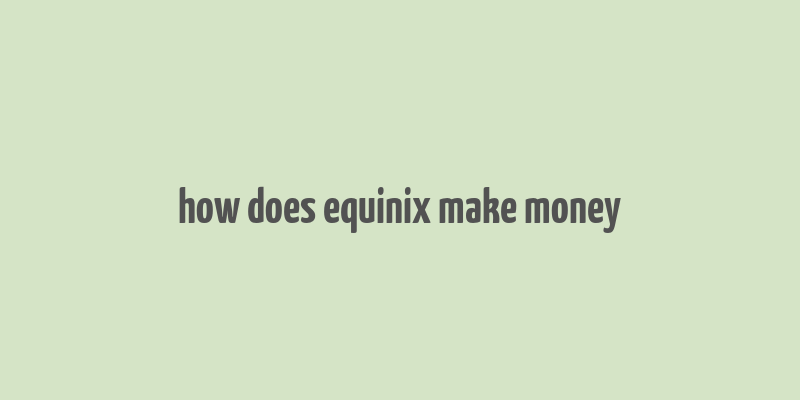 how does equinix make money