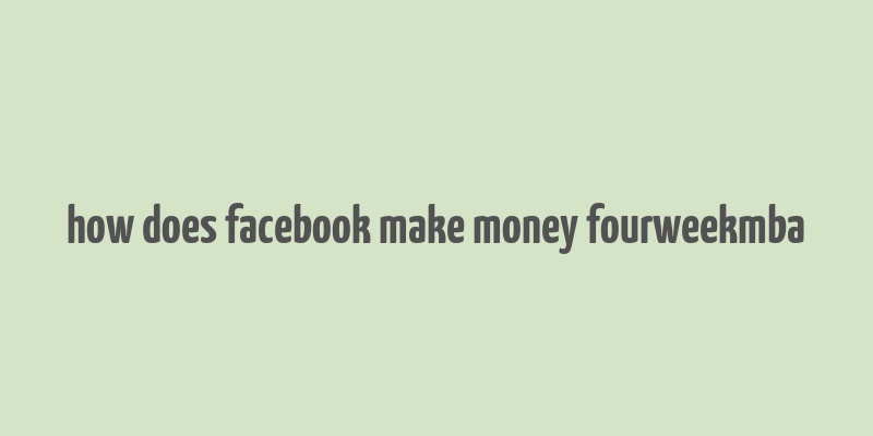 how does facebook make money fourweekmba