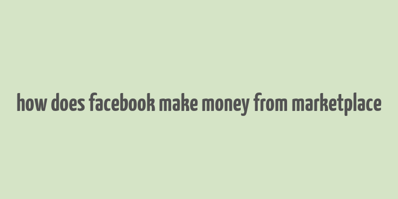 how does facebook make money from marketplace