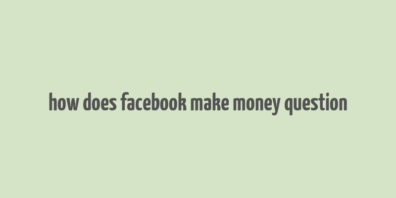 how does facebook make money question